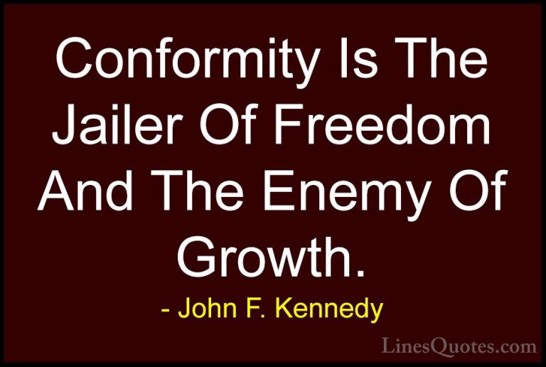 John F. Kennedy Quotes (122) - Conformity Is The Jailer Of Freedo... - QuotesConformity Is The Jailer Of Freedom And The Enemy Of Growth.