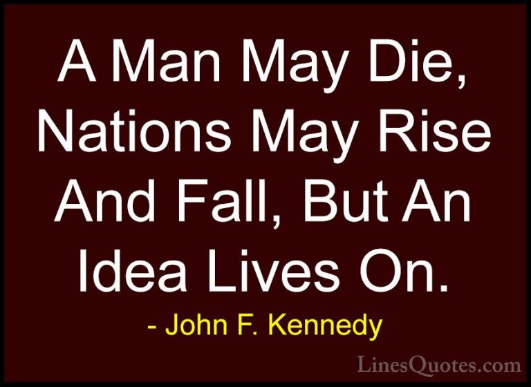 John F. Kennedy Quotes (125) - A Man May Die, Nations May Rise An... - QuotesA Man May Die, Nations May Rise And Fall, But An Idea Lives On.