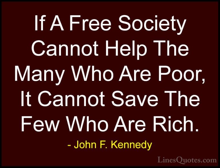 John F. Kennedy Quotes (142) - If A Free Society Cannot Help The ... - QuotesIf A Free Society Cannot Help The Many Who Are Poor, It Cannot Save The Few Who Are Rich.