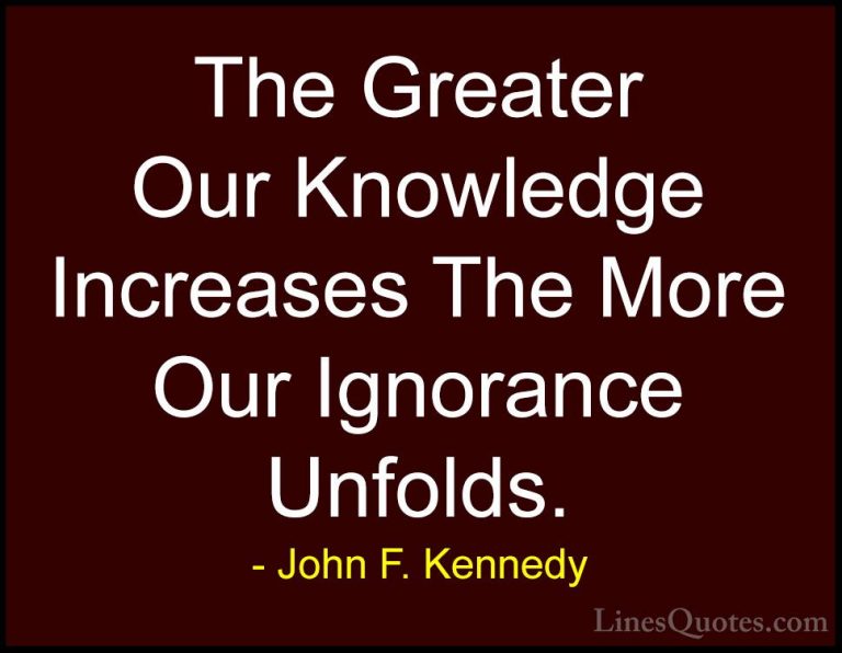 John F. Kennedy Quotes (148) - The Greater Our Knowledge Increase... - QuotesThe Greater Our Knowledge Increases The More Our Ignorance Unfolds.