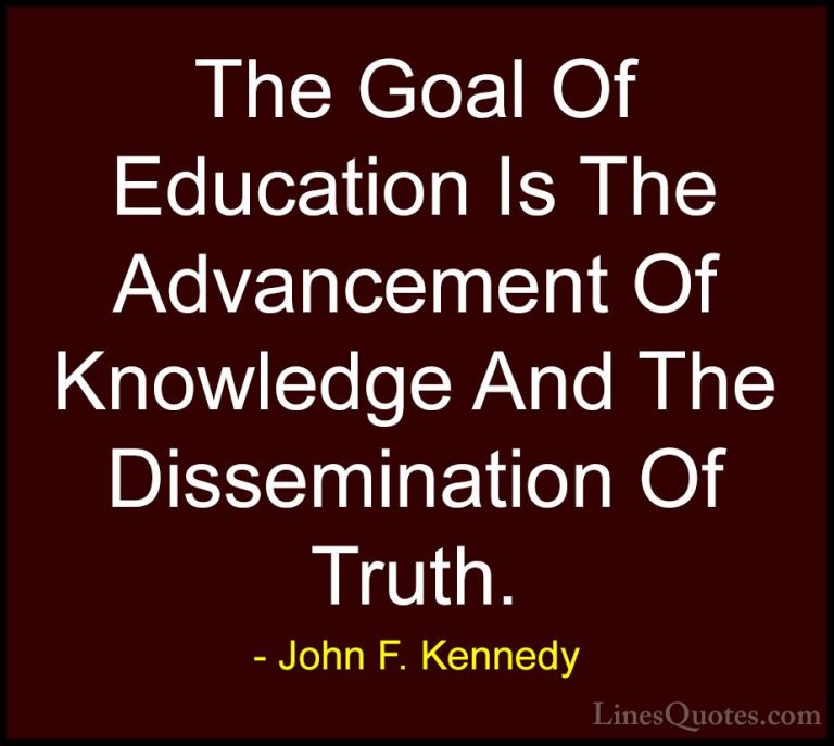 John F. Kennedy Quotes (149) - The Goal Of Education Is The Advan... - QuotesThe Goal Of Education Is The Advancement Of Knowledge And The Dissemination Of Truth.