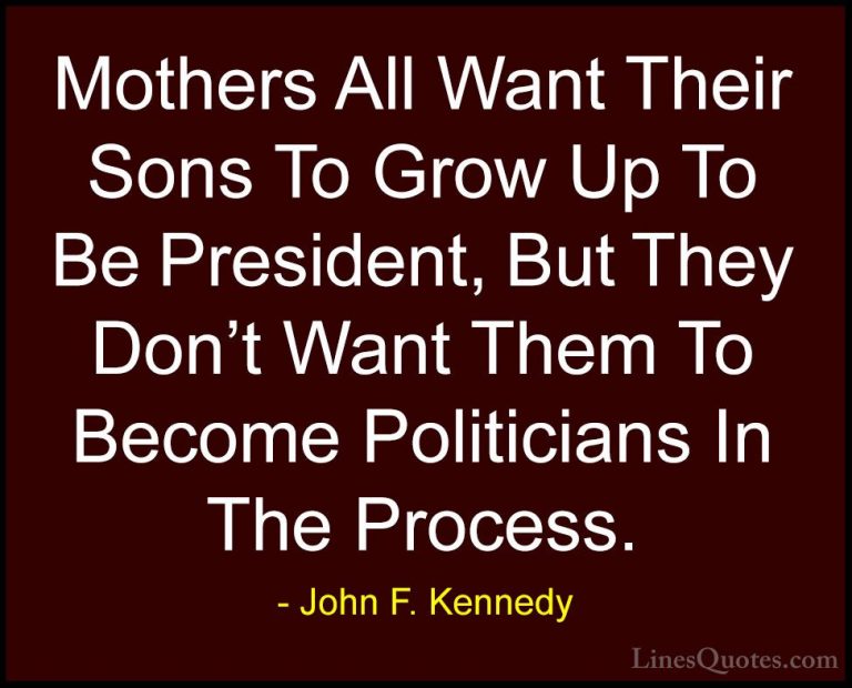 John F. Kennedy Quotes (152) - Mothers All Want Their Sons To Gro... - QuotesMothers All Want Their Sons To Grow Up To Be President, But They Don't Want Them To Become Politicians In The Process.