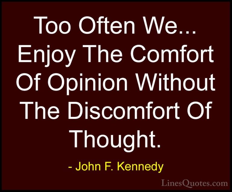 John F. Kennedy Quotes (153) - Too Often We... Enjoy The Comfort ... - QuotesToo Often We... Enjoy The Comfort Of Opinion Without The Discomfort Of Thought.