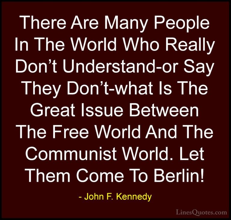 John F. Kennedy Quotes (159) - There Are Many People In The World... - QuotesThere Are Many People In The World Who Really Don't Understand-or Say They Don't-what Is The Great Issue Between The Free World And The Communist World. Let Them Come To Berlin!