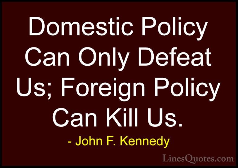 John F. Kennedy Quotes (175) - Domestic Policy Can Only Defeat Us... - QuotesDomestic Policy Can Only Defeat Us; Foreign Policy Can Kill Us.
