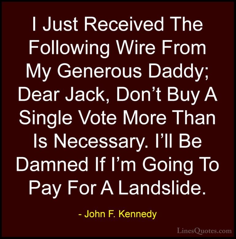John F. Kennedy Quotes (177) - I Just Received The Following Wire... - QuotesI Just Received The Following Wire From My Generous Daddy; Dear Jack, Don't Buy A Single Vote More Than Is Necessary. I'll Be Damned If I'm Going To Pay For A Landslide.