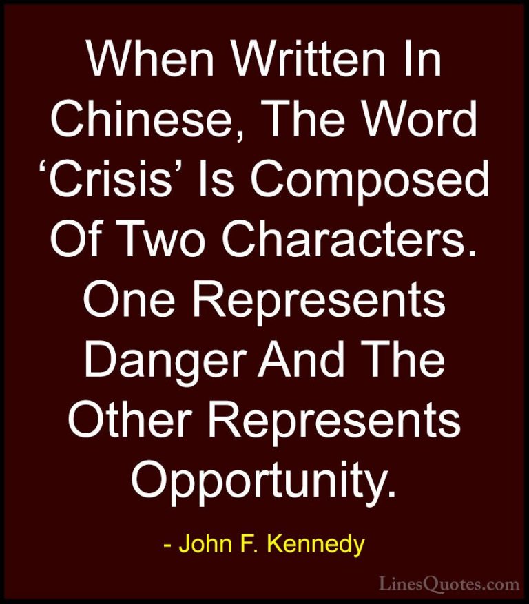 John F. Kennedy Quotes (182) - When Written In Chinese, The Word ... - QuotesWhen Written In Chinese, The Word 'Crisis' Is Composed Of Two Characters. One Represents Danger And The Other Represents Opportunity.