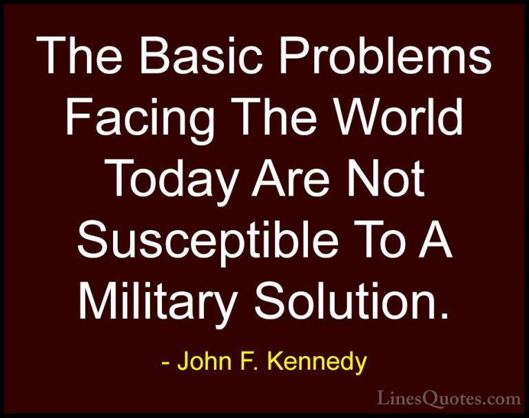 John F. Kennedy Quotes (186) - The Basic Problems Facing The Worl... - QuotesThe Basic Problems Facing The World Today Are Not Susceptible To A Military Solution.