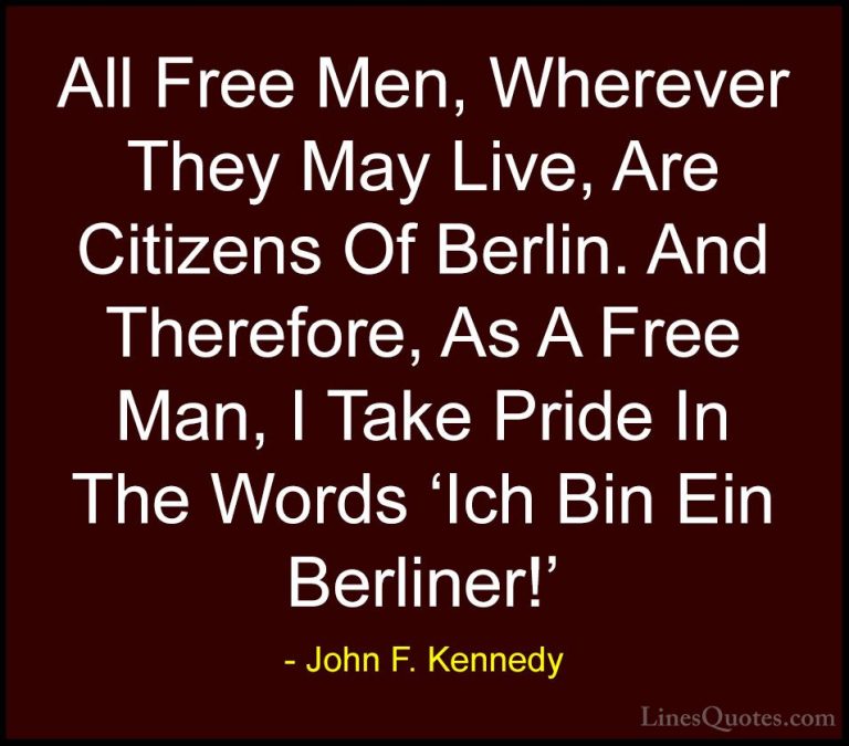John F. Kennedy Quotes (187) - All Free Men, Wherever They May Li... - QuotesAll Free Men, Wherever They May Live, Are Citizens Of Berlin. And Therefore, As A Free Man, I Take Pride In The Words 'Ich Bin Ein Berliner!'