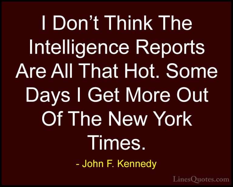 John F. Kennedy Quotes (188) - I Don't Think The Intelligence Rep... - QuotesI Don't Think The Intelligence Reports Are All That Hot. Some Days I Get More Out Of The New York Times.