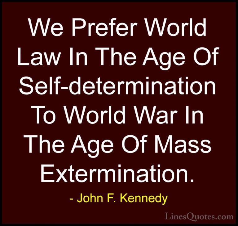 John F. Kennedy Quotes (189) - We Prefer World Law In The Age Of ... - QuotesWe Prefer World Law In The Age Of Self-determination To World War In The Age Of Mass Extermination.