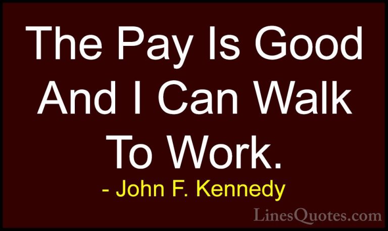 John F. Kennedy Quotes (192) - The Pay Is Good And I Can Walk To ... - QuotesThe Pay Is Good And I Can Walk To Work.