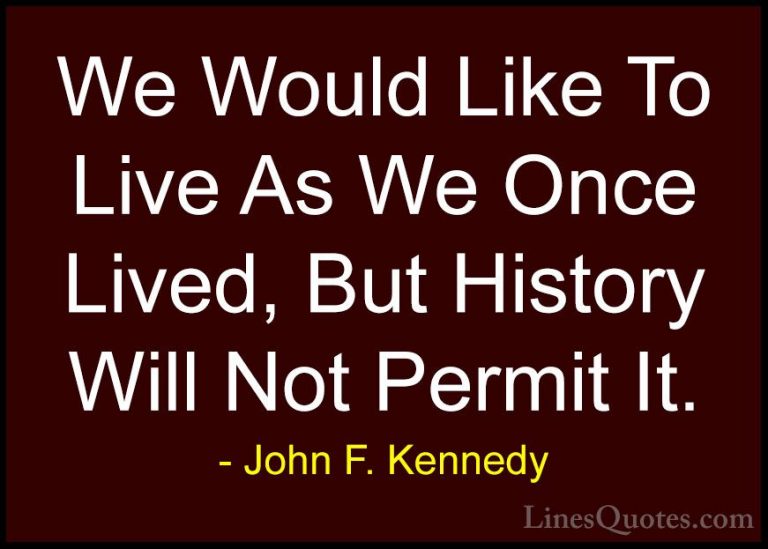John F. Kennedy Quotes (198) - We Would Like To Live As We Once L... - QuotesWe Would Like To Live As We Once Lived, But History Will Not Permit It.