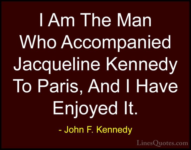 John F. Kennedy Quotes (205) - I Am The Man Who Accompanied Jacqu... - QuotesI Am The Man Who Accompanied Jacqueline Kennedy To Paris, And I Have Enjoyed It.