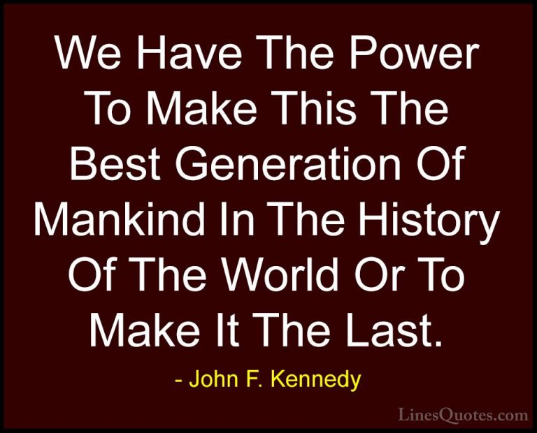 John F. Kennedy Quotes (208) - We Have The Power To Make This The... - QuotesWe Have The Power To Make This The Best Generation Of Mankind In The History Of The World Or To Make It The Last.