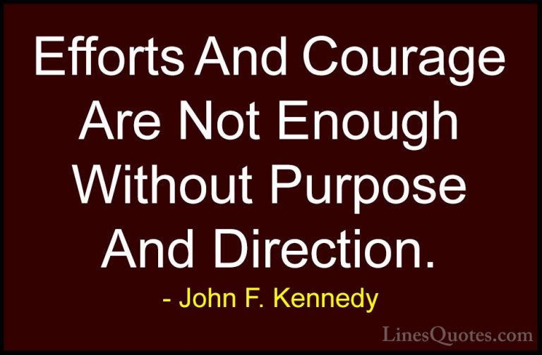 John F. Kennedy Quotes (21) - Efforts And Courage Are Not Enough ... - QuotesEfforts And Courage Are Not Enough Without Purpose And Direction.