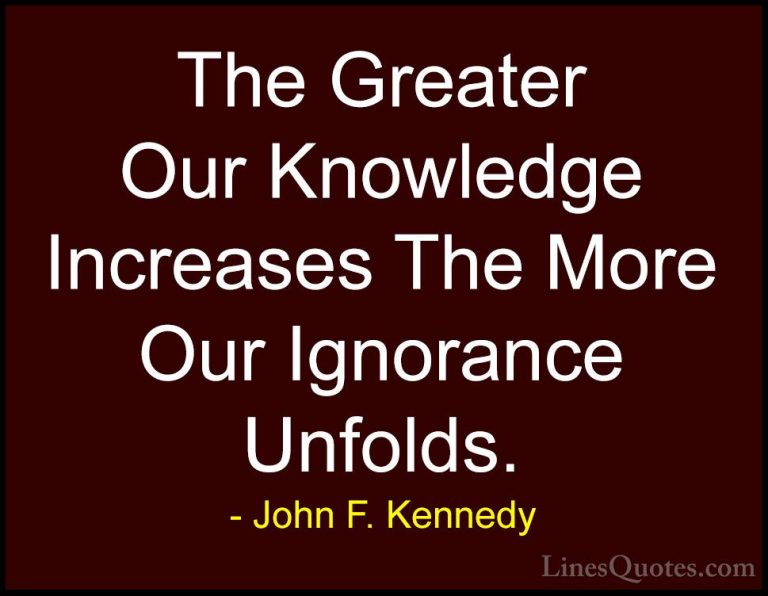 John F. Kennedy Quotes (37) - The Greater Our Knowledge Increases... - QuotesThe Greater Our Knowledge Increases The More Our Ignorance Unfolds.