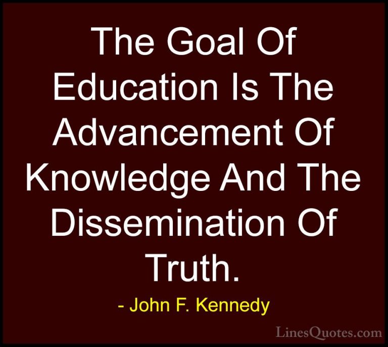 John F. Kennedy Quotes (38) - The Goal Of Education Is The Advanc... - QuotesThe Goal Of Education Is The Advancement Of Knowledge And The Dissemination Of Truth.