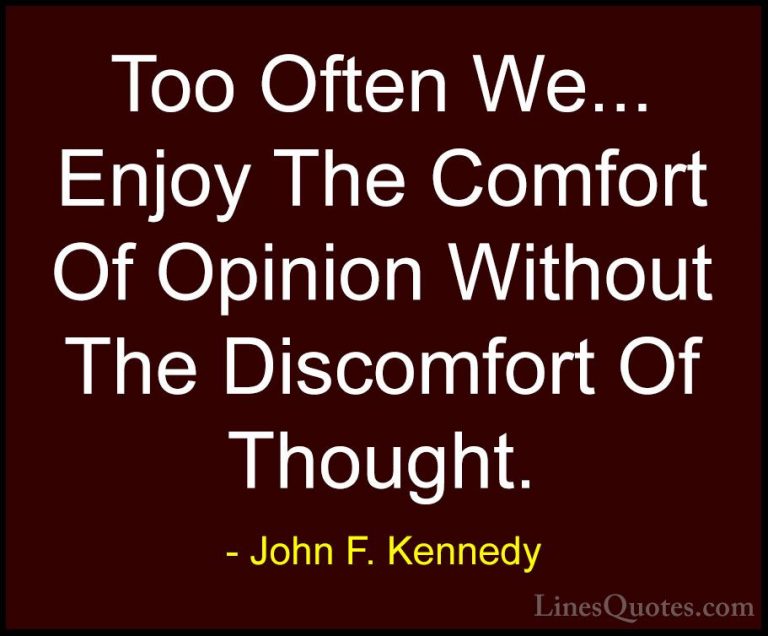 John F. Kennedy Quotes (42) - Too Often We... Enjoy The Comfort O... - QuotesToo Often We... Enjoy The Comfort Of Opinion Without The Discomfort Of Thought.