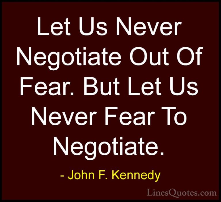 John F. Kennedy Quotes (45) - Let Us Never Negotiate Out Of Fear.... - QuotesLet Us Never Negotiate Out Of Fear. But Let Us Never Fear To Negotiate.