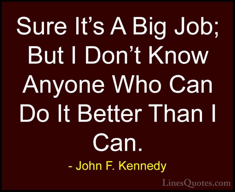 John F. Kennedy Quotes (56) - Sure It's A Big Job; But I Don't Kn... - QuotesSure It's A Big Job; But I Don't Know Anyone Who Can Do It Better Than I Can.