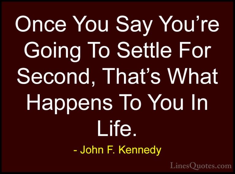 John F. Kennedy Quotes (62) - Once You Say You're Going To Settle... - QuotesOnce You Say You're Going To Settle For Second, That's What Happens To You In Life.