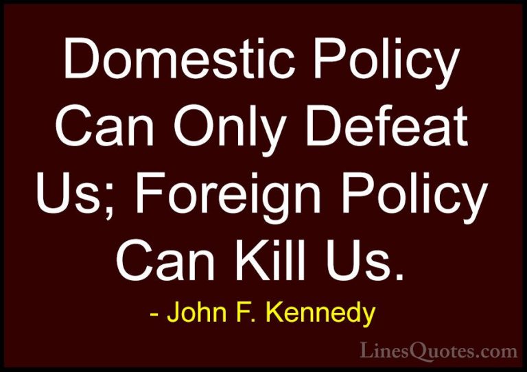 John F. Kennedy Quotes (64) - Domestic Policy Can Only Defeat Us;... - QuotesDomestic Policy Can Only Defeat Us; Foreign Policy Can Kill Us.