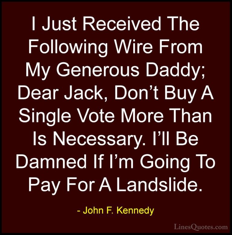 John F. Kennedy Quotes (66) - I Just Received The Following Wire ... - QuotesI Just Received The Following Wire From My Generous Daddy; Dear Jack, Don't Buy A Single Vote More Than Is Necessary. I'll Be Damned If I'm Going To Pay For A Landslide.