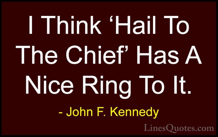 John F. Kennedy Quotes (70) - I Think 'Hail To The Chief' Has A N... - QuotesI Think 'Hail To The Chief' Has A Nice Ring To It.