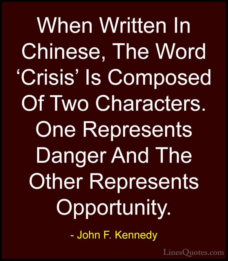 John F. Kennedy Quotes (71) - When Written In Chinese, The Word '... - QuotesWhen Written In Chinese, The Word 'Crisis' Is Composed Of Two Characters. One Represents Danger And The Other Represents Opportunity.