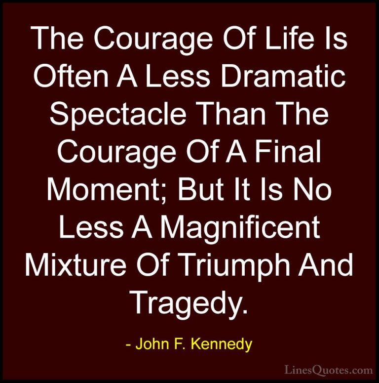 John F. Kennedy Quotes (72) - The Courage Of Life Is Often A Less... - QuotesThe Courage Of Life Is Often A Less Dramatic Spectacle Than The Courage Of A Final Moment; But It Is No Less A Magnificent Mixture Of Triumph And Tragedy.