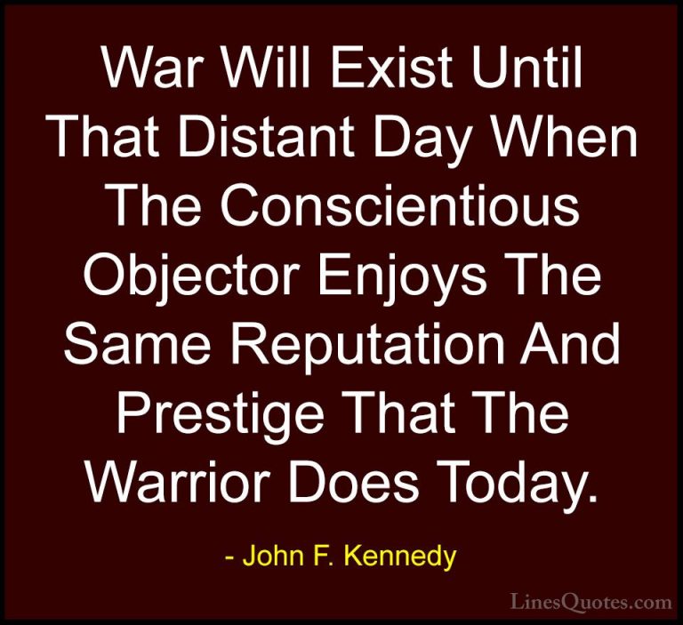 John F. Kennedy Quotes (74) - War Will Exist Until That Distant D... - QuotesWar Will Exist Until That Distant Day When The Conscientious Objector Enjoys The Same Reputation And Prestige That The Warrior Does Today.