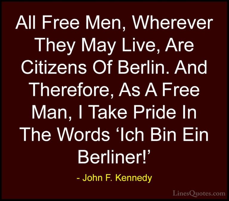 John F. Kennedy Quotes (76) - All Free Men, Wherever They May Liv... - QuotesAll Free Men, Wherever They May Live, Are Citizens Of Berlin. And Therefore, As A Free Man, I Take Pride In The Words 'Ich Bin Ein Berliner!'