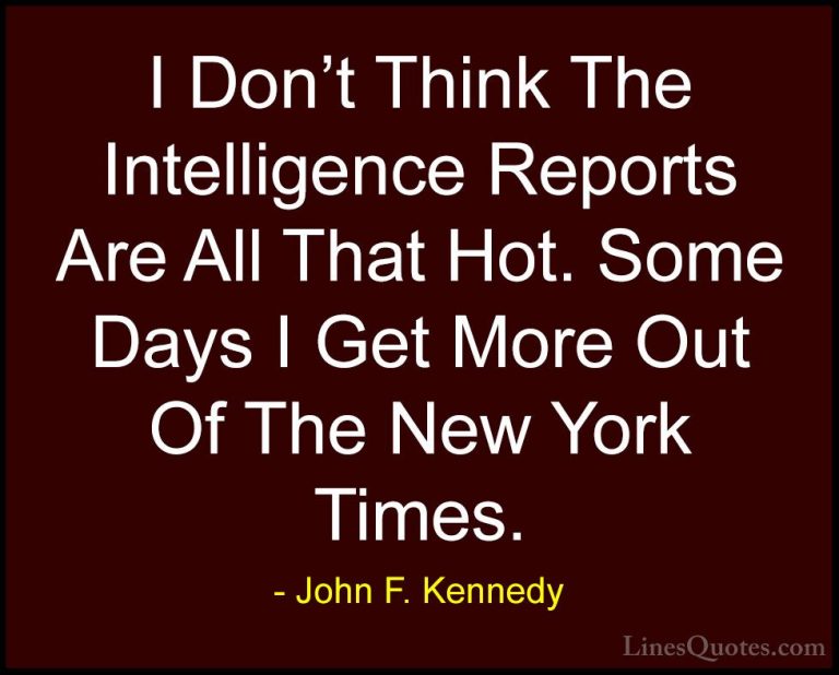 John F. Kennedy Quotes (77) - I Don't Think The Intelligence Repo... - QuotesI Don't Think The Intelligence Reports Are All That Hot. Some Days I Get More Out Of The New York Times.