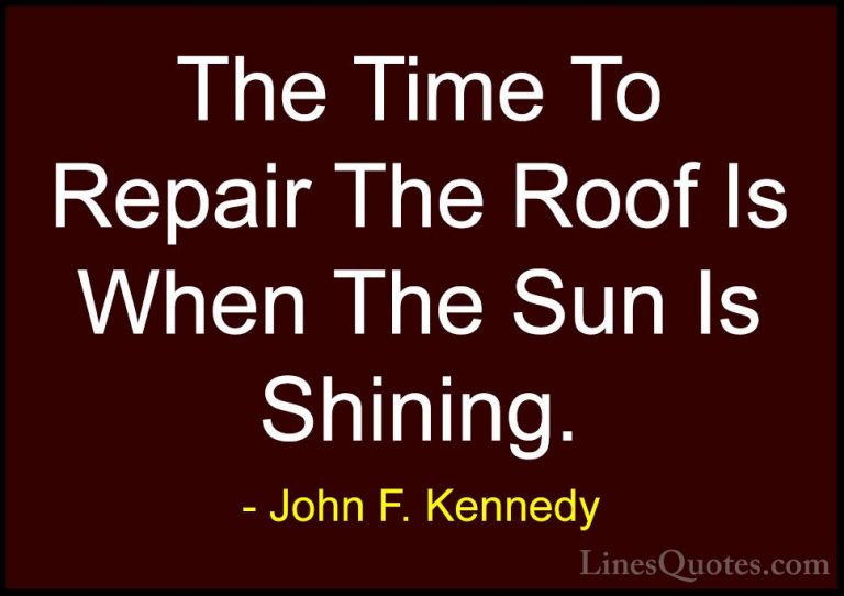 John F. Kennedy Quotes (92) - The Time To Repair The Roof Is When... - QuotesThe Time To Repair The Roof Is When The Sun Is Shining.
