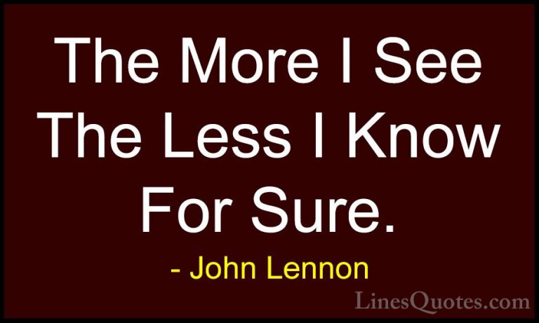 John Lennon Quotes (10) - The More I See The Less I Know For Sure... - QuotesThe More I See The Less I Know For Sure.