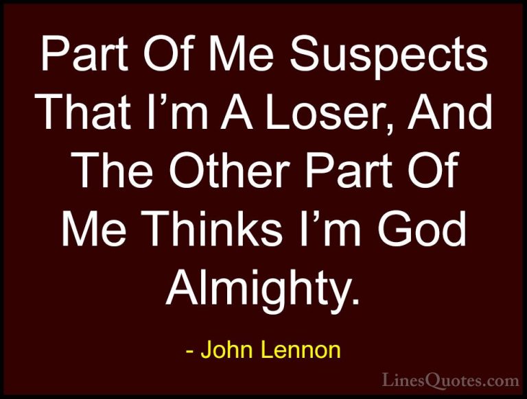 John Lennon Quotes (102) - Part Of Me Suspects That I'm A Loser, ... - QuotesPart Of Me Suspects That I'm A Loser, And The Other Part Of Me Thinks I'm God Almighty.