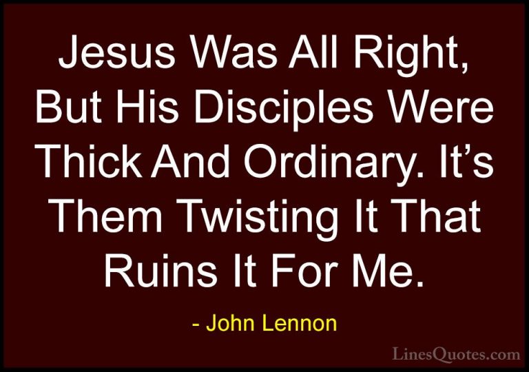 John Lennon Quotes (103) - Jesus Was All Right, But His Disciples... - QuotesJesus Was All Right, But His Disciples Were Thick And Ordinary. It's Them Twisting It That Ruins It For Me.