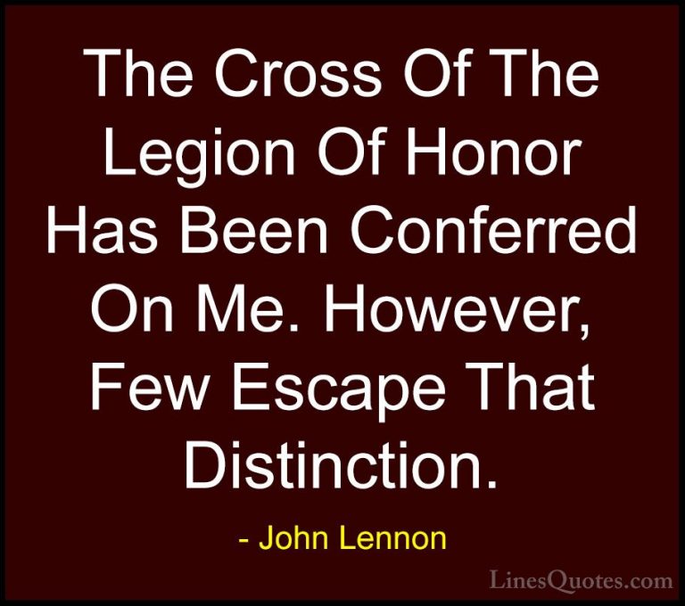 John Lennon Quotes (106) - The Cross Of The Legion Of Honor Has B... - QuotesThe Cross Of The Legion Of Honor Has Been Conferred On Me. However, Few Escape That Distinction.