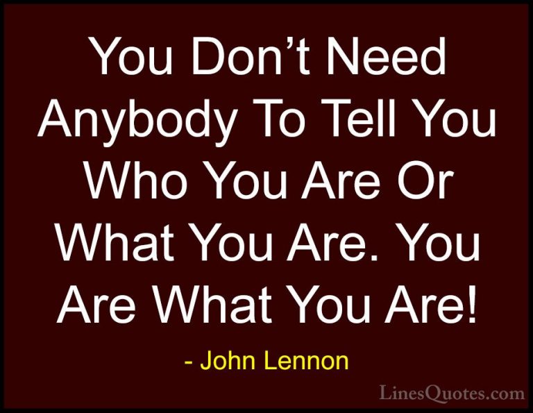John Lennon Quotes (11) - You Don't Need Anybody To Tell You Who ... - QuotesYou Don't Need Anybody To Tell You Who You Are Or What You Are. You Are What You Are!