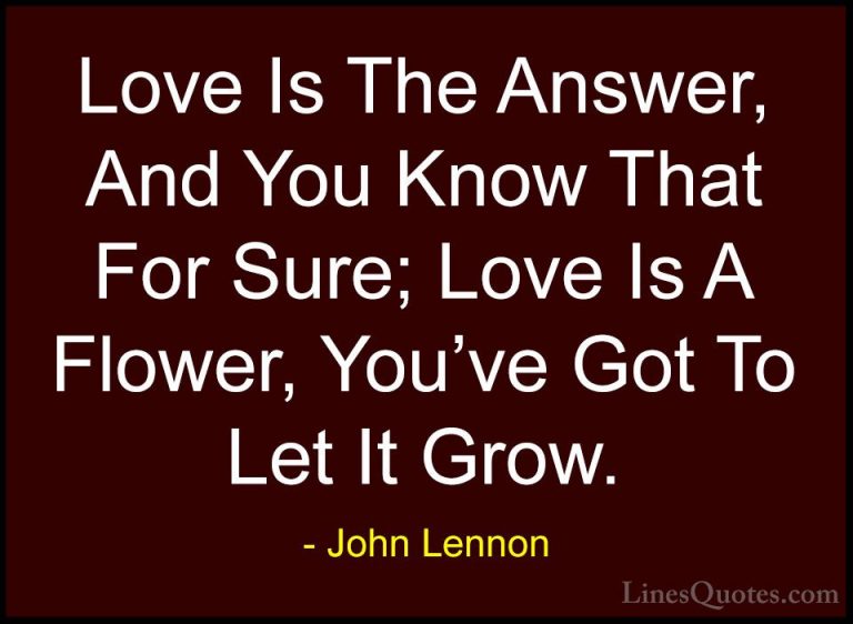 John Lennon Quotes (14) - Love Is The Answer, And You Know That F... - QuotesLove Is The Answer, And You Know That For Sure; Love Is A Flower, You've Got To Let It Grow.