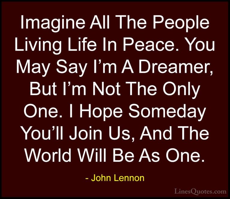 John Lennon Quotes (2) - Imagine All The People Living Life In Pe... - QuotesImagine All The People Living Life In Peace. You May Say I'm A Dreamer, But I'm Not The Only One. I Hope Someday You'll Join Us, And The World Will Be As One.