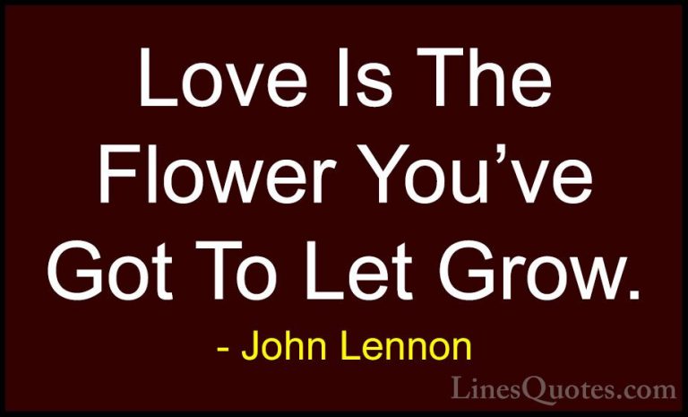 John Lennon Quotes (3) - Love Is The Flower You've Got To Let Gro... - QuotesLove Is The Flower You've Got To Let Grow.