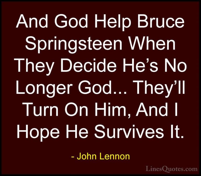 John Lennon Quotes (30) - And God Help Bruce Springsteen When The... - QuotesAnd God Help Bruce Springsteen When They Decide He's No Longer God... They'll Turn On Him, And I Hope He Survives It.