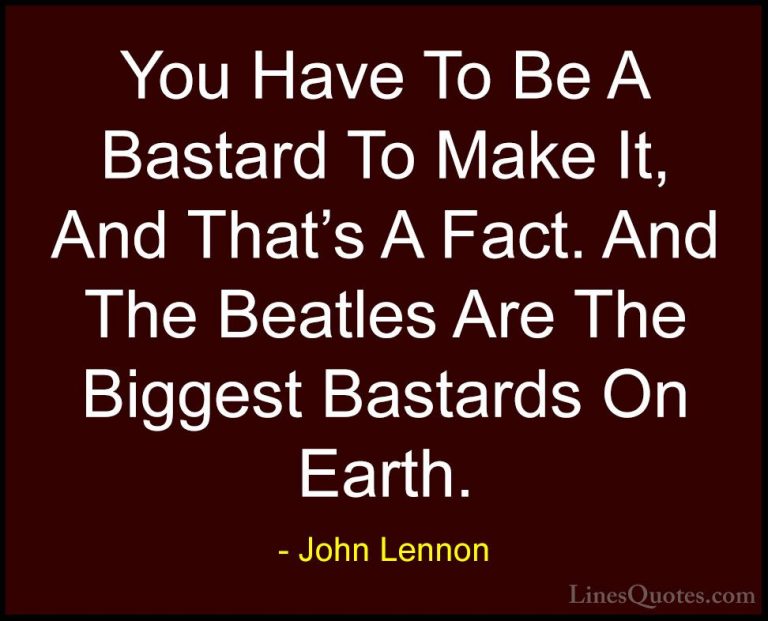 John Lennon Quotes (34) - You Have To Be A Bastard To Make It, An... - QuotesYou Have To Be A Bastard To Make It, And That's A Fact. And The Beatles Are The Biggest Bastards On Earth.