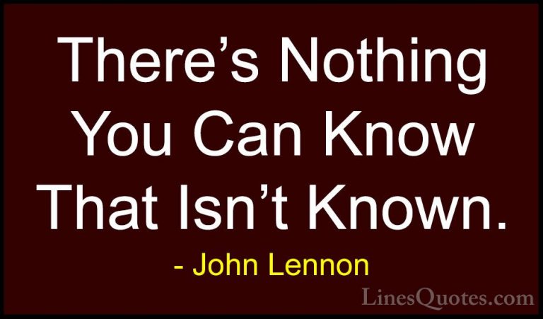John Lennon Quotes (36) - There's Nothing You Can Know That Isn't... - QuotesThere's Nothing You Can Know That Isn't Known.