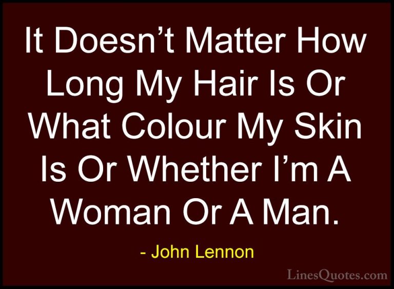 John Lennon Quotes (40) - It Doesn't Matter How Long My Hair Is O... - QuotesIt Doesn't Matter How Long My Hair Is Or What Colour My Skin Is Or Whether I'm A Woman Or A Man.
