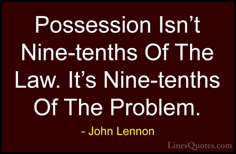 John Lennon Quotes (54) - Possession Isn't Nine-tenths Of The Law... - QuotesPossession Isn't Nine-tenths Of The Law. It's Nine-tenths Of The Problem.