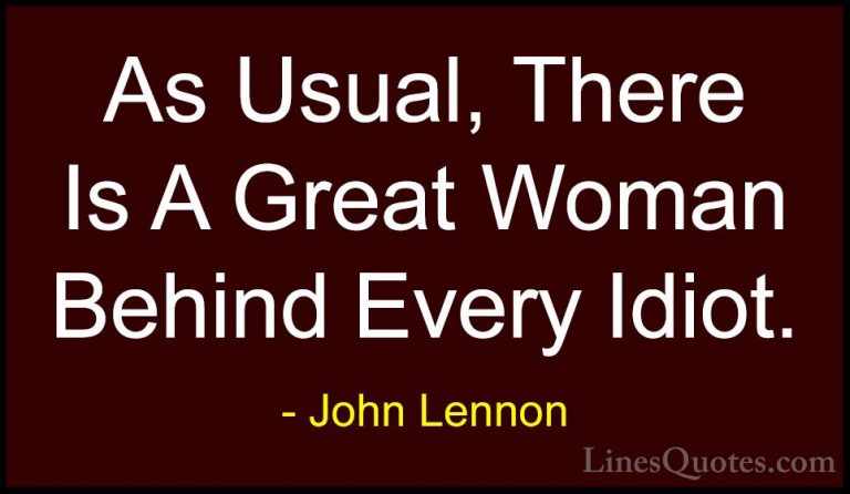 John Lennon Quotes (62) - As Usual, There Is A Great Woman Behind... - QuotesAs Usual, There Is A Great Woman Behind Every Idiot.