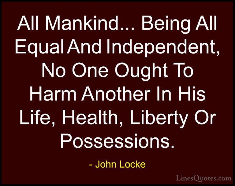 John Locke Quotes (1) - All Mankind... Being All Equal And Indepe... - QuotesAll Mankind... Being All Equal And Independent, No One Ought To Harm Another In His Life, Health, Liberty Or Possessions.